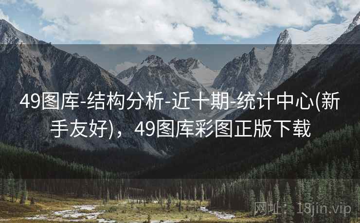 49图库-结构分析-近十期-统计中心(新手友好),49图库彩图正版下载 49图库-结构分析-近十期-统计中心(新手友好),49图库彩图正版下载