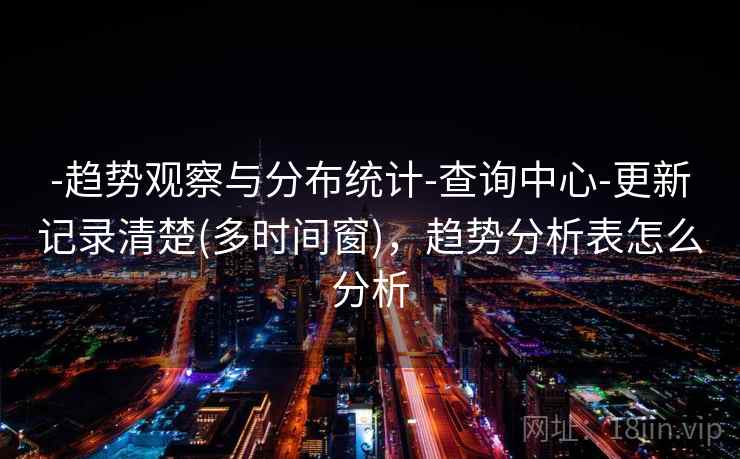 -趋势观察与分布统计-查询中心-更新记录清楚(多时间窗)，趋势分析表怎么分析
