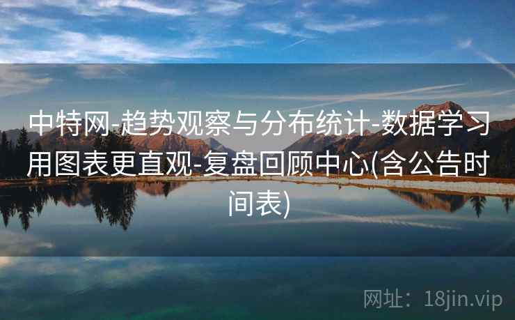 中特网-趋势观察与分布统计-数据学习用图表更直观-复盘回顾中心(含公告时间表)