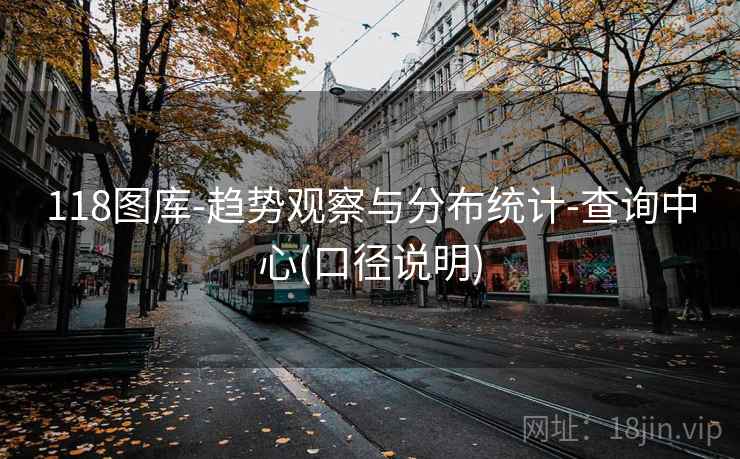 118图库-趋势观察与分布统计-查询中心(口径说明)