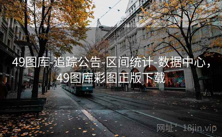 49图库-追踪公告-区间统计-数据中心，49图库彩图正版下载
