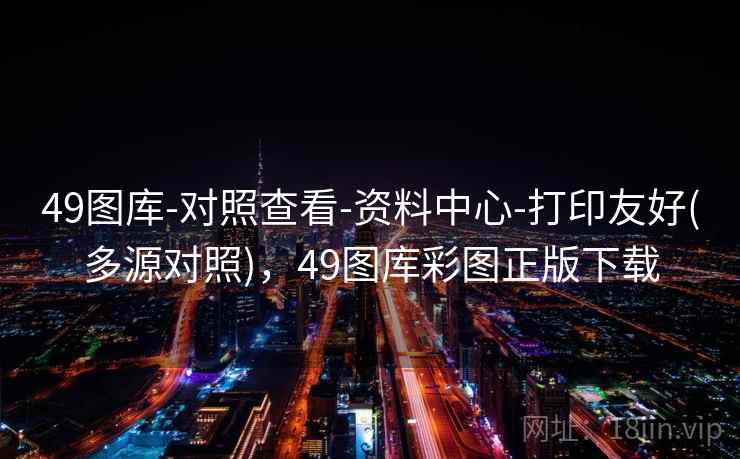 49图库-对照查看-资料中心-打印友好(多源对照)，49图库彩图正版下载