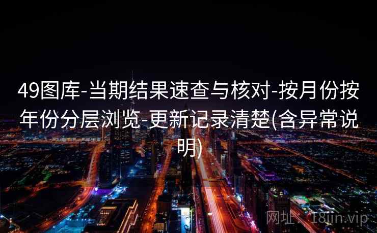 49图库-当期结果速查与核对-按月份按年份分层浏览-更新记录清楚(含异常说明)